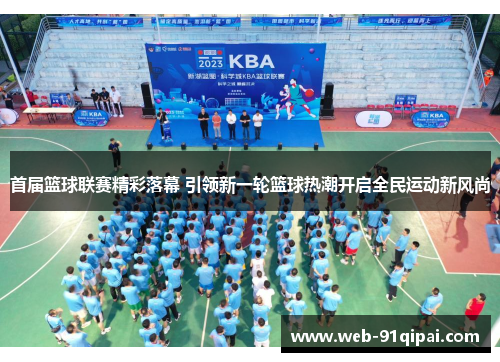 首届篮球联赛精彩落幕 引领新一轮篮球热潮开启全民运动新风尚